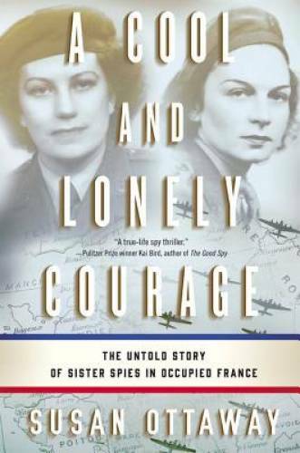 A Cool and Lonely Courage: The Untold Story of Sister Spies in Occupied – GOOD