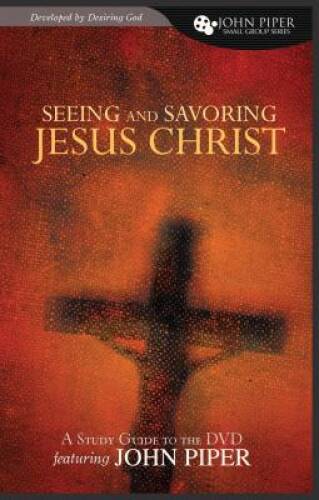 Seeing and Savoring Jesus Christ (A Study Guide to the DVD Featuring John – GOOD